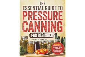 The Essential Guide to Pressure Canning for Beginners:: All-In-One Cookbook with Safe, Easy, and Delicious Recipes for Meals 