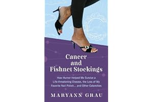 Cancer and Fishnet Stockings: How Humor Helped Me Survive a Life-Threatening Disease, the Loss of My Favorite Nail Polish, an