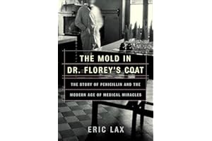 The Mold in Dr. Florey's Coat: The Story of Penicillin and the Modern Age of Medical Miracles