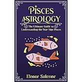 PISCES ASTROLOGY: The Ultimate Guide to Understanding the Star Sign Pisces (The Zodiac Chronicles)