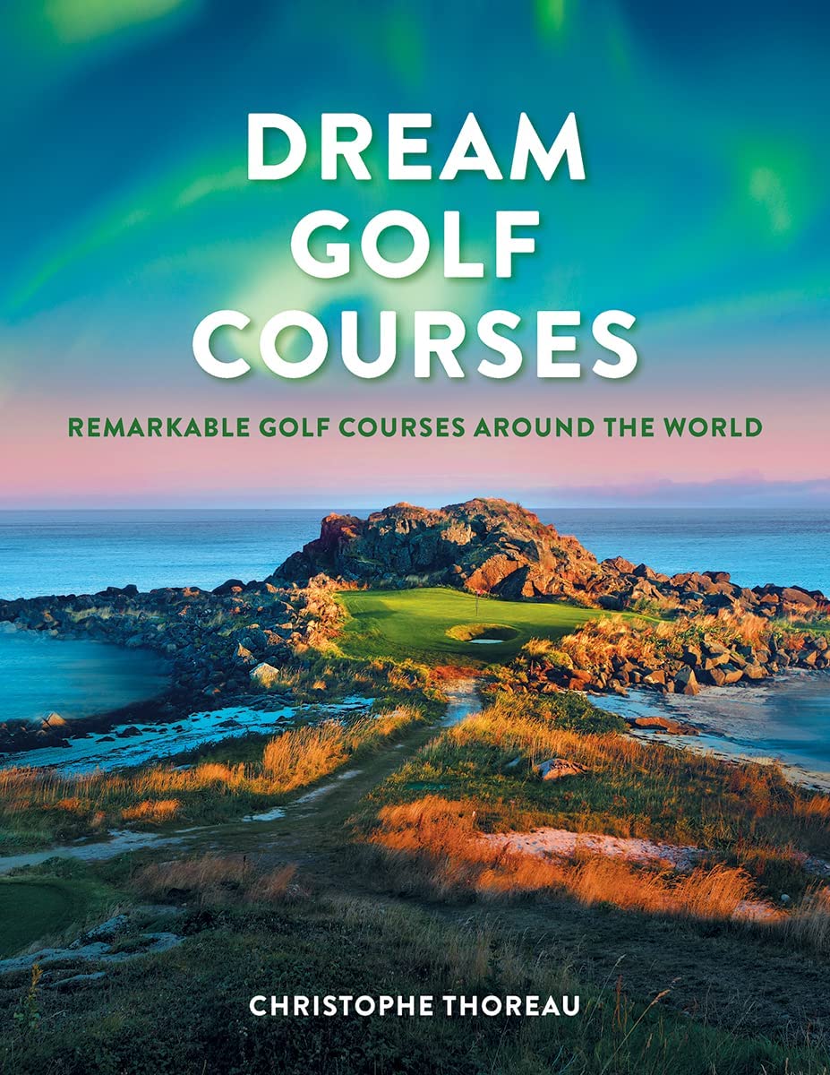 Dream Golf Courses: Remarkable Golf Courses Around the World Dream Golf Courses: Remarkable Golf Courses Around the World Hardcover