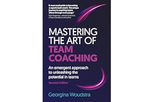 Mastering the Art of Team Coaching (Second Edition): An emergent approach to unleashing the potential in teams