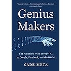 Genius Makers: The Mavericks Who Brought AI to Google, Facebook, and the World