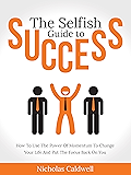The Selfish Guide to Success: How To Use The Power Of Momentum To Change Your Life And Put The Focus Back On You (The Selfish Series Book 2)