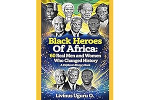 Black Heroes Of Africa: 60 Real Men and Women Who Changed History (A Children's History Book)