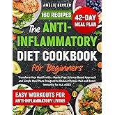 The Anti-Inflammatory Diet Cookbook for Beginners: Transform Your Health with a Hassle-Free Science-Based Approach and Simple Meal Plans Designed to Reduce Chronic Pain & Boost Immunity for All Ages
