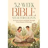 52-Week Bible Study for Couples: To Grow in Love and Faith Through Every Season of Marriage (The 52 Weeks for Couples Devotional Series)