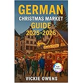 GERMAN CHRISTMAS MARKET GUIDE 2025-2026: Nuremberg, Dresden, Munich, Cologne & Beyond - Where to Go, What to Eat and What to Buy This Holiday Season (VACATION COMPANION 2025-2026)