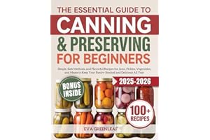 The Essential Guide to Canning and Preserving for Beginners: Simple, Safe Methods, and Flavorful Recipes for Jams, Pickles, V