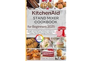 KitchenAid Stand Mixer Cookbook for Beginners 2025: Simple and Healthy Recipes for Delicious Muffins, Tasty Breads, Cookies, Cakes, Ice Cream, Sauces, Frostings, and More