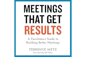 Meetings That Get Results: A Facilitator's Guide to Building Better Meetings