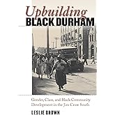 Upbuilding Black Durham: Gender, Class, and Black Community Development in the Jim Crow South (The John Hope Franklin Series in African American History and Culture)