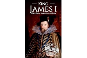King James I: A Life from Beginning to End (Biographies of British Royalty)