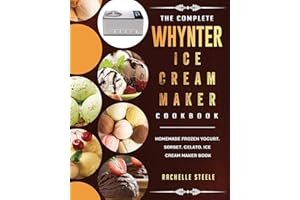 The Complete Whynter Ice Cream Maker Cookbook: Homemade Frozen Yogurt, Sorbet, Gelato, Ice Cream Maker Book