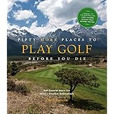 Fifty More Places to Play Golf Before You Die: Golf Experts Share the World's Greatest Destinations (Fifty Places to Go)