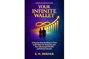 Your Infinite Wallet: A Step-by-Step Roadmap to Use Cash Value Life Insurance as a Tax- and Risk-Free Wealth Generator to Cre