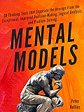 Mental Models:  30 Thinking Tools that Separate the Average From the Exceptional. Improved Decision-Making, Logical Analysis, and Problem-Solving.