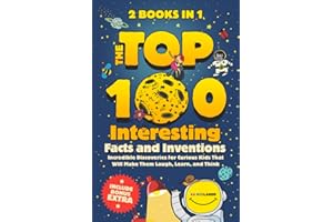 The Top 100 Interesting Facts and Inventions: Incredible Discoveries for Curious Kids That Will Make Them Laugh, Learn, and T