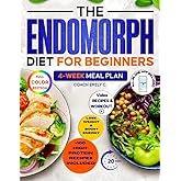 The Endomorph Diet for Beginners: Delicious Recipes, Smart Habits Hack & 4-Week Meal Plan to Easily Reset Your Metabolism, Lose Stubborn Fat and Feel Energized Without Starving or Overtraining