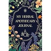 My Herbal Apothecary Journal: Your Personalized Guide for Herbal Remedies, Recipes, and Formulas – Record All Your Natural Solutions for Common Ailments and Holistic Wellness