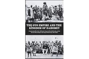The Oyo Empire and The Kingdom of Dahomey: A Captivating Tale of the All-Female Army, the Powerful Cavalry, and the Ancient A
