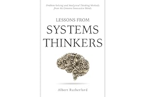 Lessons from Systems Thinkers: Problem-Solving and Analytical Thinking Methods from the Greatest Innovative Minds (The System