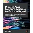 Microsoft Azure Security Technologies Certification and Beyond: Gain practical skills to secure your Azure environment and pass the AZ-500 exam