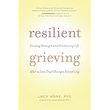 Resilient Grieving (Finding Strength and Embracing Life After a Loss that Changes Everything)