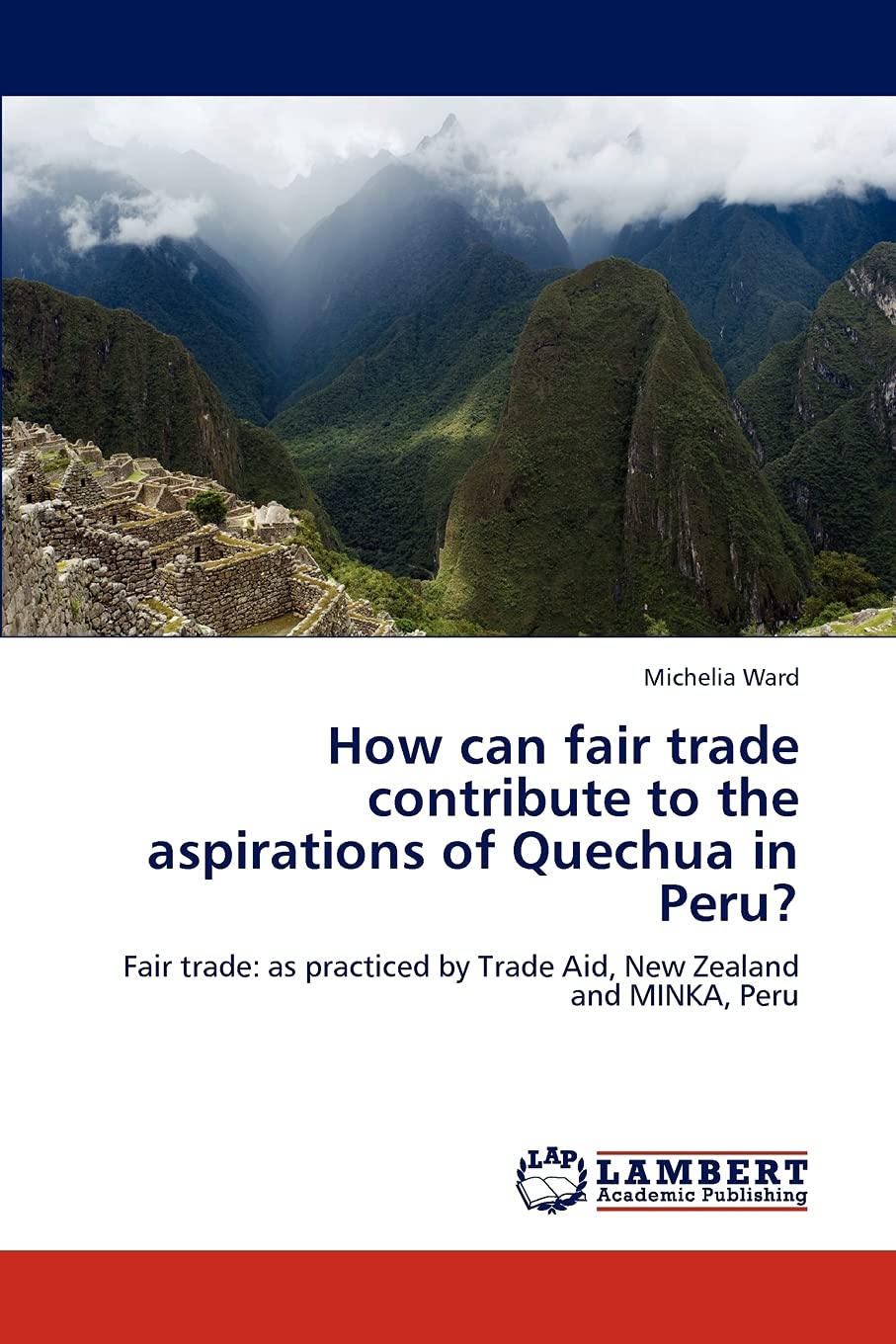 How Can Fair Trade Contribute To The Aspirations Of Quechua In Peru Fair Trade As Practiced By Trade Aid New Zealand And Minka Peru Ward Michelia Amazon Com Books