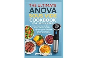 The Ultimate Anova Sous Vide Cookbook for Beginners: Quick and Easy Step-by-Step Recipes to Master the Art of Precision Cooking and Create Foolproof, Restaurant-Quality Meals at Home