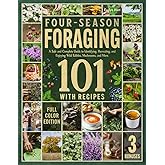 Four-Season Foraging 101: A Safe and Complete Guide to Identifying, Harvesting, and Enjoying Wild Edibles, Mushrooms, and More — Featuring FULL-COLOR Visuals of All Plants and Recipes
