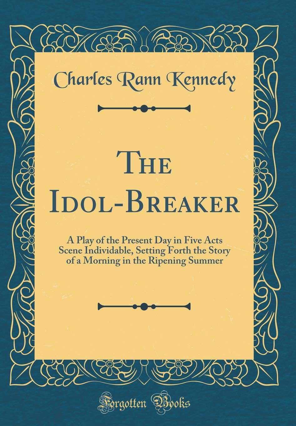 The Idol Breaker A Play Of The Present Day In Five Acts Scene Individable Setting Forth The Story Of A Morning In The Ripening Summer Classic Reprint Kennedy Charles Rann Amazon Com Books