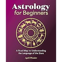 Astrology for Beginners: A Road Map to Understanding the Language of the Stars