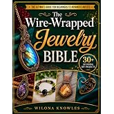 The Wire-Wrapped Jewelry Bible: Artistry Unveiled: Create Stunning Pieces, Master Techniques, and Ignite Your Passion | Include 30+ Wire-Wrapped Jewelry DIY Projects