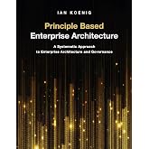 Principle Based Enterprise Architecture: A Systematic Approach to Enterprise Architecture and Governance