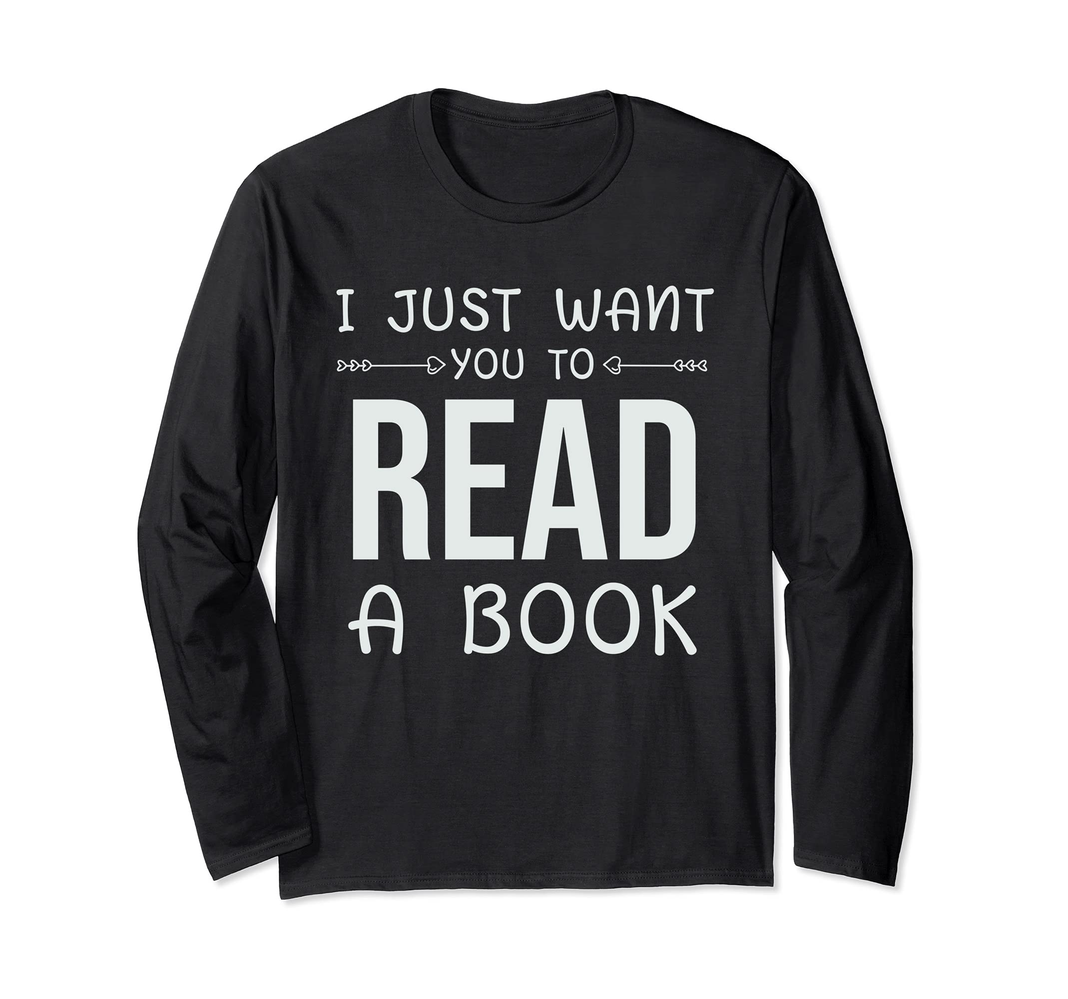 I Just Want You To Read A Book Funny Bookworm Book Reading Long Sleeve T-Shirt