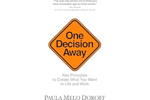One Decision Away: Key Principles To Create What You Want in Life and Work