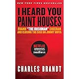 I Heard You Paint Houses: Frank "The Irishman" Sheeran & Closing the Case on Jimmy Hoffa