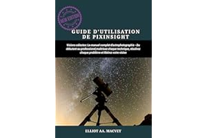 GUIDE D'UTILISATION DE PIXINSIGHT: Le manuel complet d'astrophotographie Du débutant au professionnel, maîtrisez chaque techn