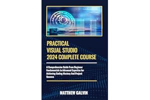 Practical Visual Studio 2024 Complete Course: A Comprehensive Guide From Beginner Fundamentals to Advanced Expertise for Achi
