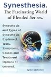 Synesthesia. the Fascinating World of Blended Senses. Synesthesia and Types of Synesthesia Explained. Tests, Symptoms, Causes and Treatment Options Al