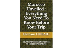 Morocco Unveiled : Everything You Need To Know Before Your Trip: You Comprehensive Companion To Moroccan Adventures