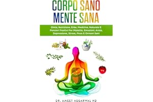 Corpo Sano Mente Sana: DIETA, NUTRIZIONE, ERBE, MEDICINA NATURALE E PENSIERI POSITIVI PER MALATTIE, EMOZIONI, ANSIA, DEPRESSIONE, STRESS, PESO E ... Permeabile, Depura Fegato) (Italian Edition)