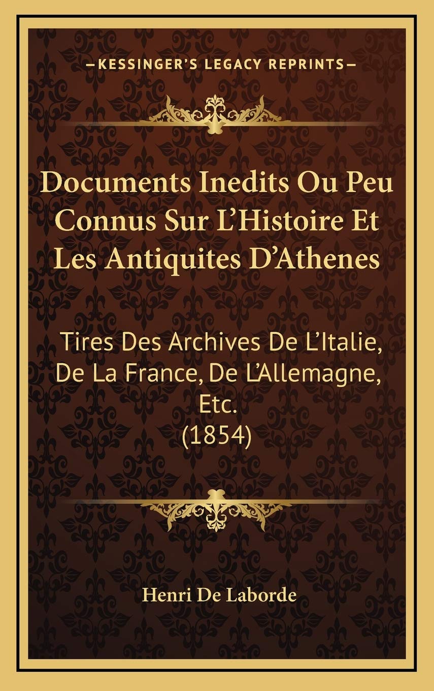 Amazon Com Documents Inedits Ou Peu Connus Sur L Histoire Et Les Antiquites D Athenes Tires Des Archives De L Italie De La France De L Allemagne Etc 1854 French Edition De Laborde Henri Books
