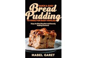 Quick & Easy Bread Pudding to Make for Busy Families: Enjoy the Most Decadent and Heavenly Pudding Creations!