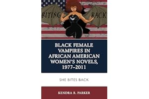 Black Female Vampires in African American Women’s Novels, 1977–2011: She Bites Back