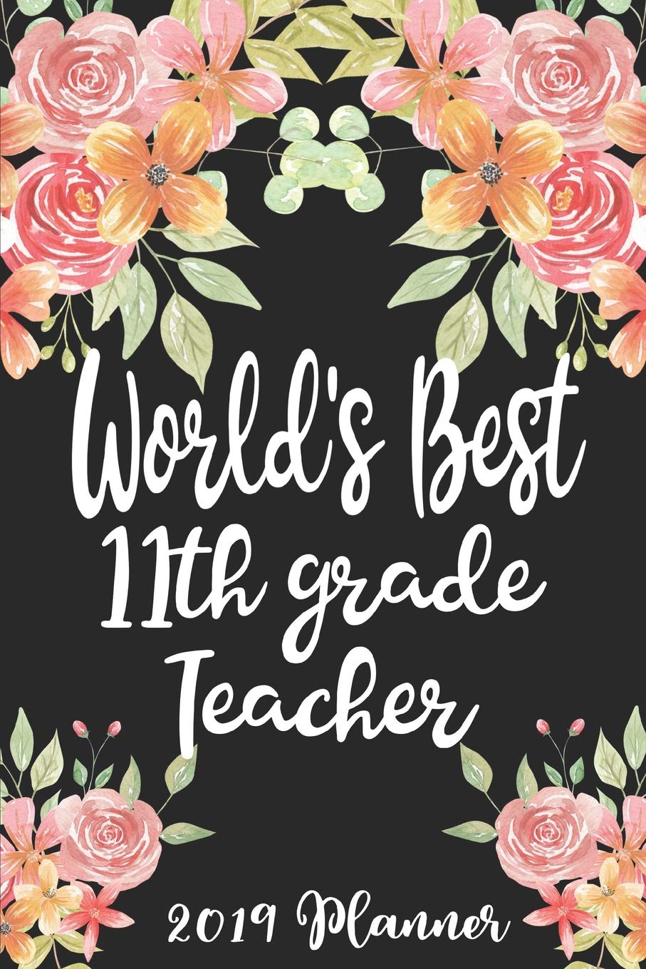 World's Best 11th Grade Teacher 2019 Planner: 52 Week Journal Planner Calendar Scheduler Organizer Appointment Notebook for Teachers, Professors, Teaching Aides, School