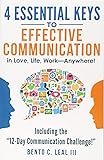 4 Essential Keys to Effective Communication in Love, Life, Work--Anywhere!: Including the "12-Day Communication Challenge!"