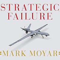 Strategic Failure: How President Obamas Drone Warfare, Defense Cuts, and Military Amateurism Have Imperiled America