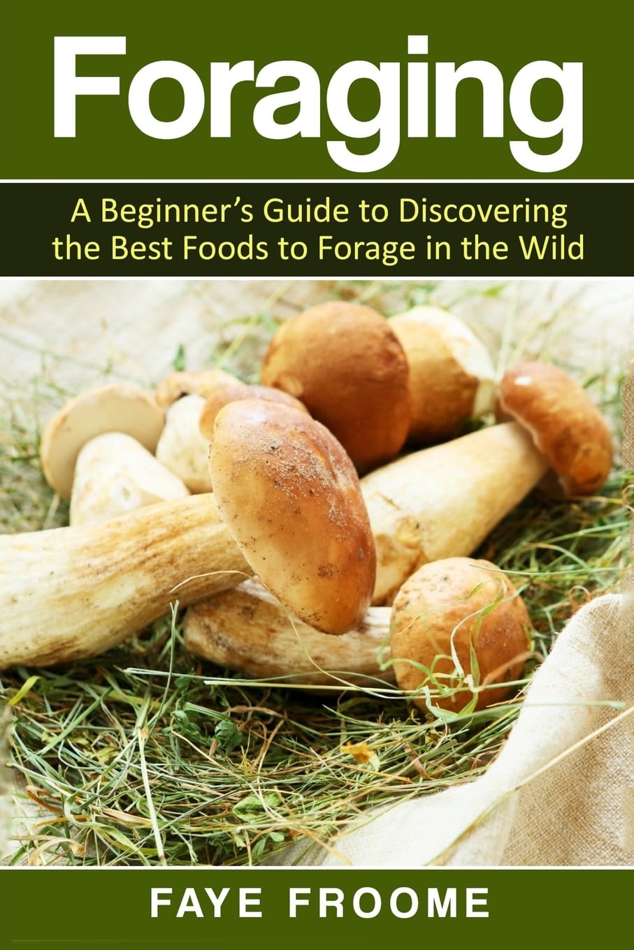 Foraging: A beginner’s guide to discovering the best foods to forage in the wild: Volume 1 (Health and Nutrition Series)